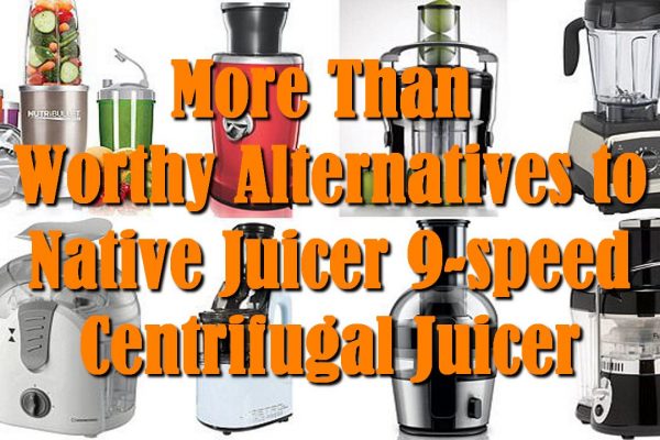 More Than Worthy Alternatives to Native Juicer 9-speed Centrifugal Juicer